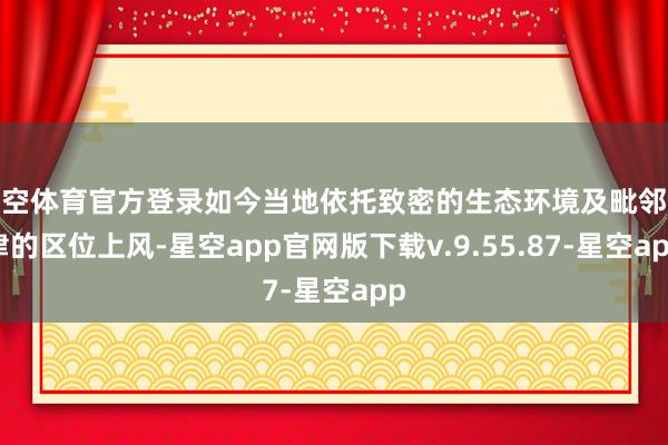 星空体育官方登录如今当地依托致密的生态环境及毗邻京津的区位上风-星空app官网版下载v.9.55.87-星空app