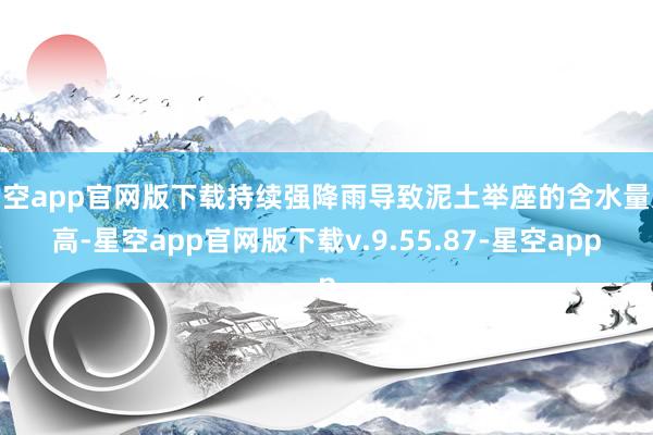 星空app官网版下载持续强降雨导致泥土举座的含水量过高-星空app官网版下载v.9.55.87-星空app