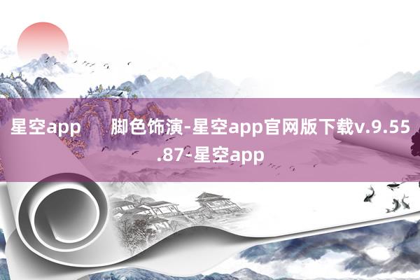 星空app 脚色饰演-星空app官网版下载v.9.55.87-星空app