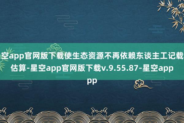 星空app官网版下载使生态资源不再依赖东谈主工记载和估算-星空app官网版下载v.9.55.87-星空app