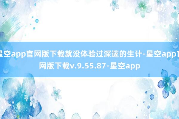 星空app官网版下载就没体验过深邃的生计-星空app官网版下载v.9.55.87-星空app