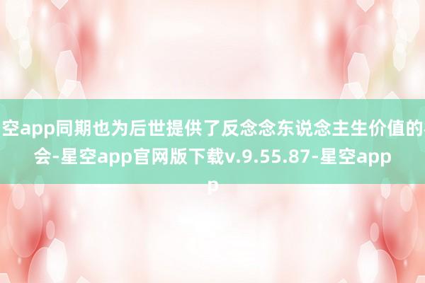 星空app同期也为后世提供了反念念东说念主生价值的机会-星空app官网版下载v.9.55.87-星空app