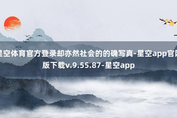 星空体育官方登录却亦然社会的的确写真-星空app官网版下载v.9.55.87-星空app