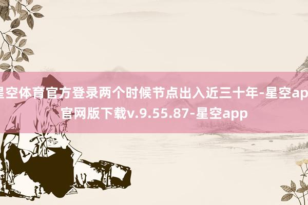 星空体育官方登录两个时候节点出入近三十年-星空app官网版下载v.9.55.87-星空app