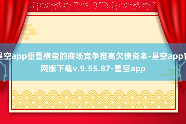 星空app重叠横蛮的商场竞争推高欠债资本-星空app官网版下载v.9.55.87-星空app