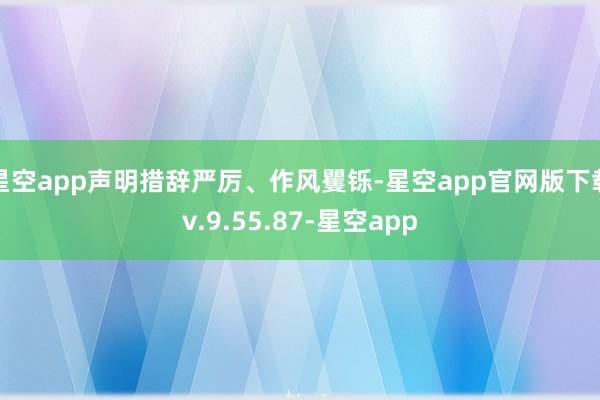 星空app声明措辞严厉、作风矍铄-星空app官网版下载v.9.55.87-星空app