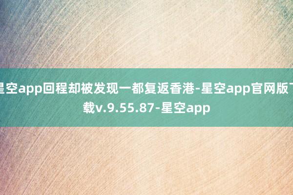 星空app回程却被发现一都复返香港-星空app官网版下载v.9.55.87-星空app