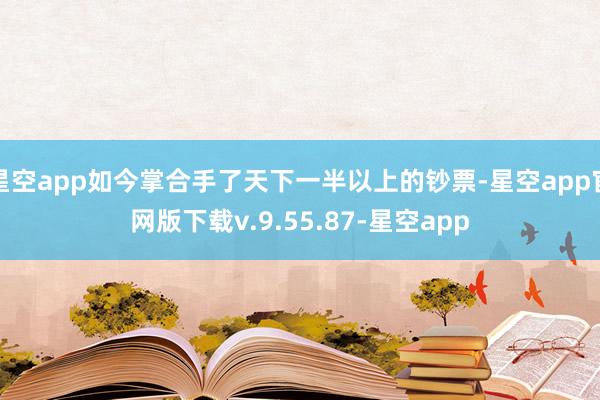 星空app如今掌合手了天下一半以上的钞票-星空app官网版下载v.9.55.87-星空app