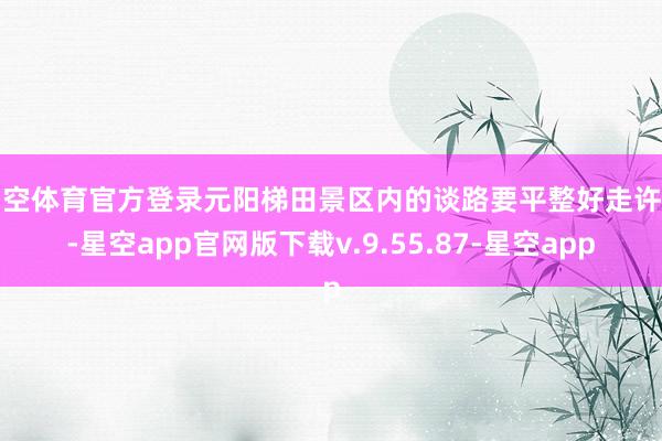 星空体育官方登录元阳梯田景区内的谈路要平整好走许多-星空app官网版下载v.9.55.87-星空app