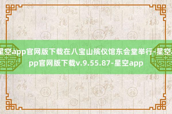 星空app官网版下载在八宝山殡仪馆东会堂举行-星空app官网版下载v.9.55.87-星空app
