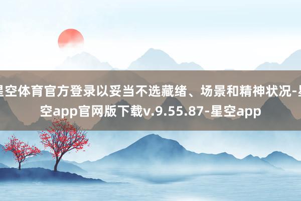 星空体育官方登录以妥当不选藏绪、场景和精神状况-星空app官网版下载v.9.55.87-星空app
