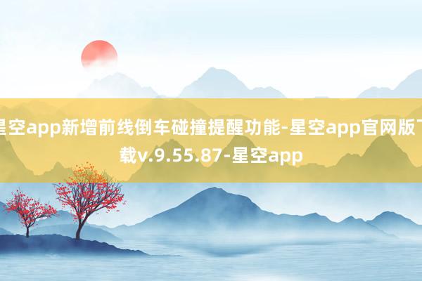 星空app新增前线倒车碰撞提醒功能-星空app官网版下载v.9.55.87-星空app