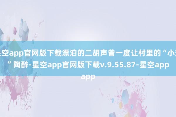 星空app官网版下载漂泊的二胡声曾一度让村里的“小芳”陶醉-星空app官网版下载v.9.55.87-星空app
