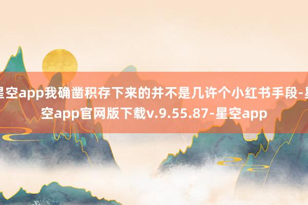 星空app我确凿积存下来的并不是几许个小红书手段-星空app官网版下载v.9.55.87-星空app