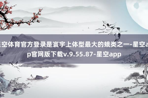 星空体育官方登录是寰宇上体型最大的蛾类之一-星空app官网版下载v.9.55.87-星空app