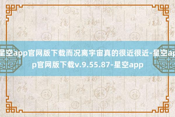 星空app官网版下载而况离宇宙真的很近很近-星空app官网版下载v.9.55.87-星空app
