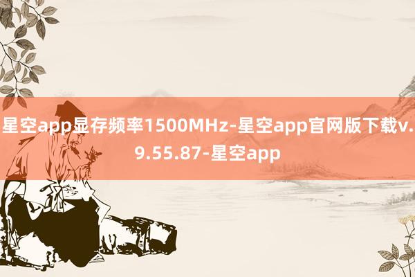 星空app显存频率1500MHz-星空app官网版下载v.9.55.87-星空app