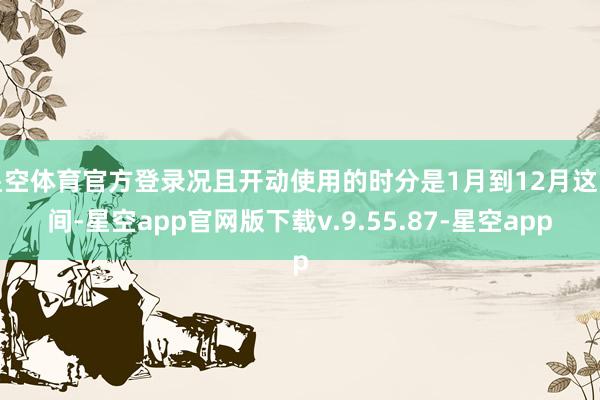 星空体育官方登录况且开动使用的时分是1月到12月这时间-星空app官网版下载v.9.55.87-星空app