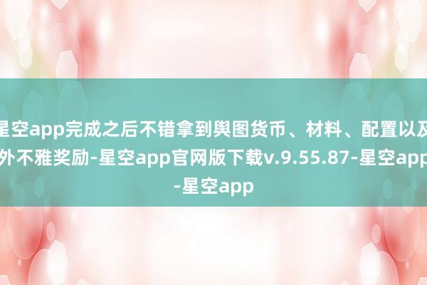 星空app完成之后不错拿到舆图货币、材料、配置以及外不雅奖励-星空app官网版下载v.9.55.87-星空app