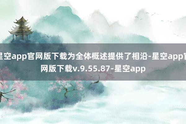星空app官网版下载为全体概述提供了相沿-星空app官网版下载v.9.55.87-星空app