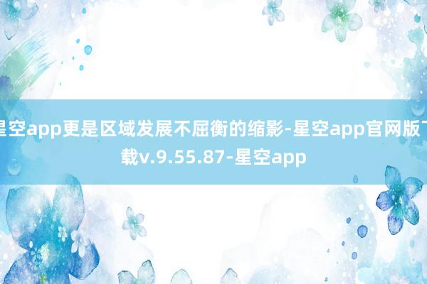 星空app更是区域发展不屈衡的缩影-星空app官网版下载v.9.55.87-星空app