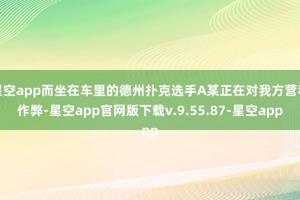 星空app而坐在车里的德州扑克选手A某正在对我方营私作弊-星空app官网版下载v.9.55.87-星空app