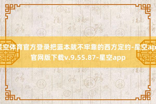 星空体育官方登录把蓝本就不牢靠的西方定约-星空app官网版下载v.9.55.87-星空app
