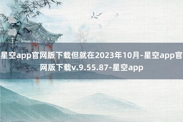 星空app官网版下载但就在2023年10月-星空app官网版下载v.9.55.87-星空app