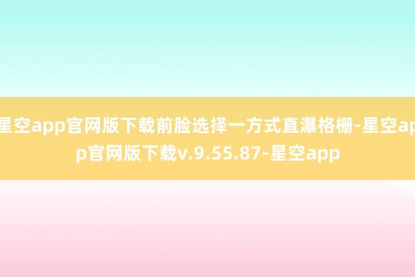 星空app官网版下载前脸选择一方式直瀑格栅-星空app官网版下载v.9.55.87-星空app