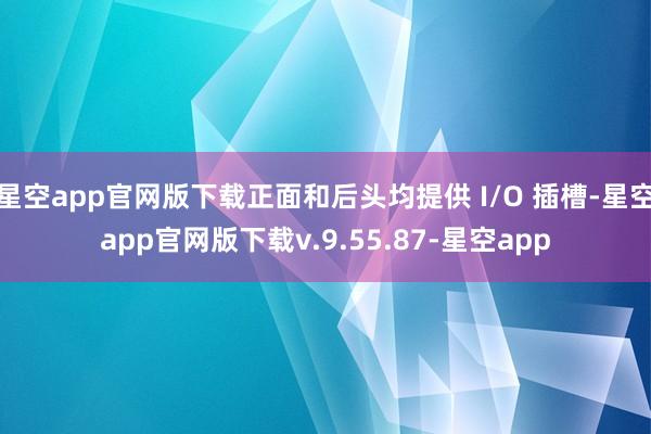 星空app官网版下载正面和后头均提供 I/O 插槽-星空app官网版下载v.9.55.87-星空app