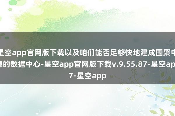 星空app官网版下载以及咱们能否足够快地建成围聚电源的数据中心-星空app官网版下载v.9.55.87-星空app