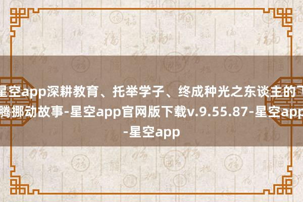 星空app深耕教育、托举学子、终成种光之东谈主的飞腾挪动故事-星空app官网版下载v.9.55.87-星空app
