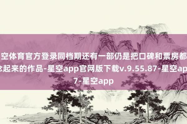 星空体育官方登录同档期还有一部仍是把口碑和票房都作念起来的作品-星空app官网版下载v.9.55.87-星空app