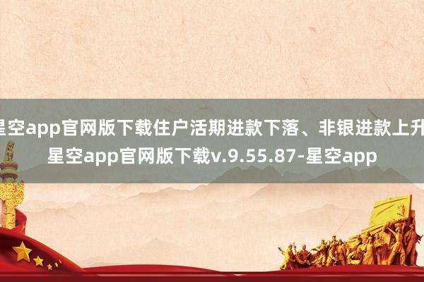 星空app官网版下载住户活期进款下落、非银进款上升-星空app官网版下载v.9.55.87-星空app