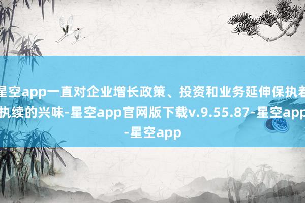 星空app一直对企业增长政策、投资和业务延伸保执着执续的兴味-星空app官网版下载v.9.55.87-星空app