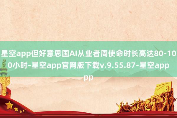 星空app但好意思国AI从业者周使命时长高达80-100小时-星空app官网版下载v.9.55.87-星空app