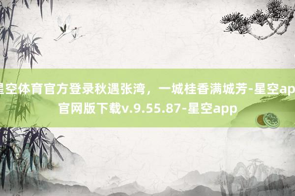 星空体育官方登录秋遇张湾，一城桂香满城芳-星空app官网版下载v.9.55.87-星空app