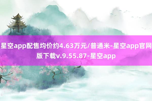 星空app配售均价约4.63万元/普通米-星空app官网版下载v.9.55.87-星空app
