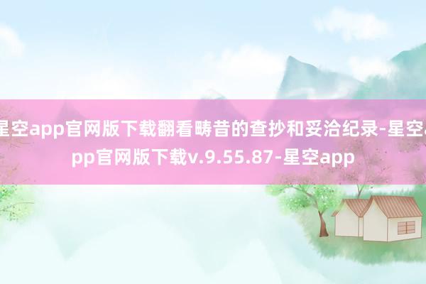 星空app官网版下载翻看畴昔的查抄和妥洽纪录-星空app官网版下载v.9.55.87-星空app