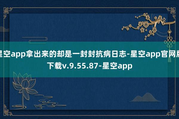 星空app拿出来的却是一封封抗病日志-星空app官网版下载v.9.55.87-星空app