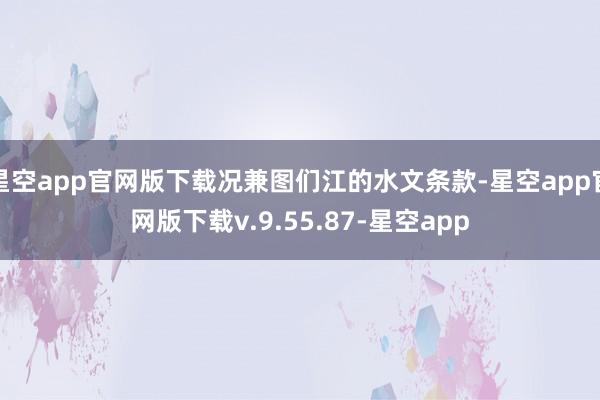 星空app官网版下载况兼图们江的水文条款-星空app官网版下载v.9.55.87-星空app