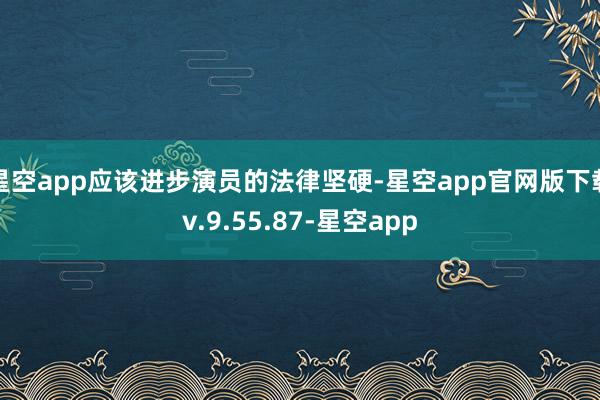 星空app应该进步演员的法律坚硬-星空app官网版下载v.9.55.87-星空app