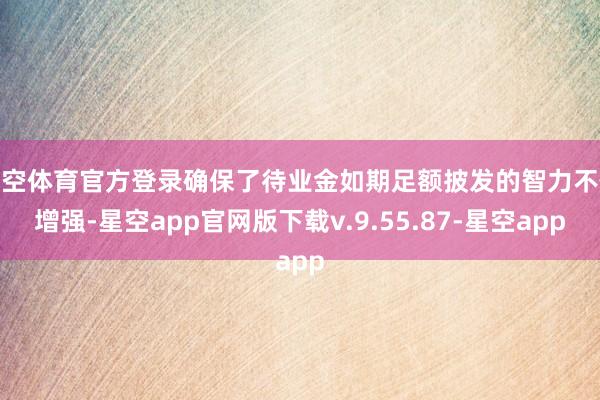星空体育官方登录确保了待业金如期足额披发的智力不休增强-星空app官网版下载v.9.55.87-星空app