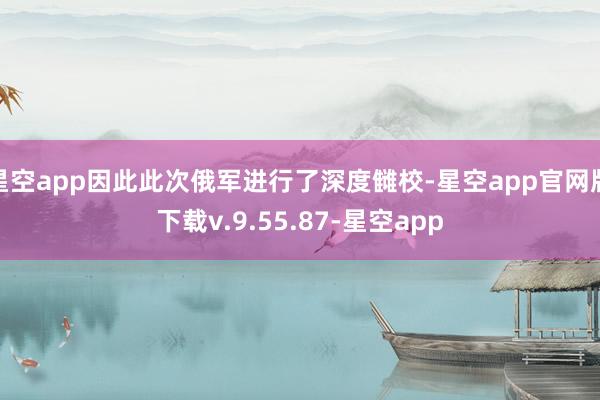 星空app因此此次俄军进行了深度雠校-星空app官网版下载v.9.55.87-星空app