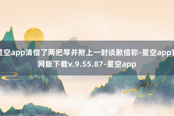 星空app清偿了两把琴并附上一封谈歉信称-星空app官网版下载v.9.55.87-星空app