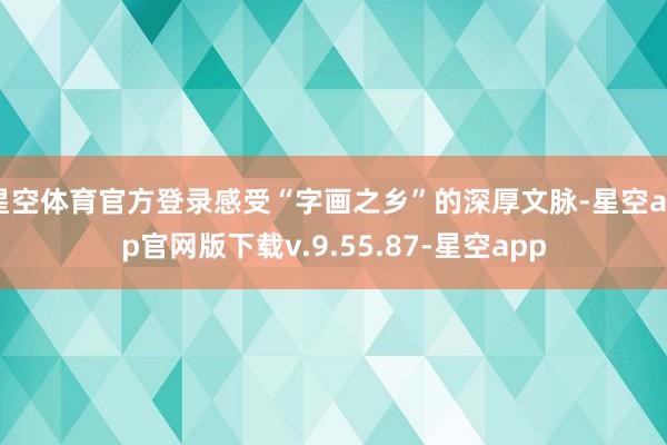 星空体育官方登录感受“字画之乡”的深厚文脉-星空app官网版下载v.9.55.87-星空app