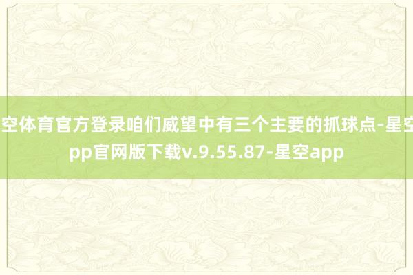 星空体育官方登录咱们威望中有三个主要的抓球点-星空app官网版下载v.9.55.87-星空app