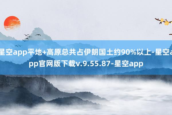 星空app平地+高原总共占伊朗国土约90%以上-星空app官网版下载v.9.55.87-星空app
